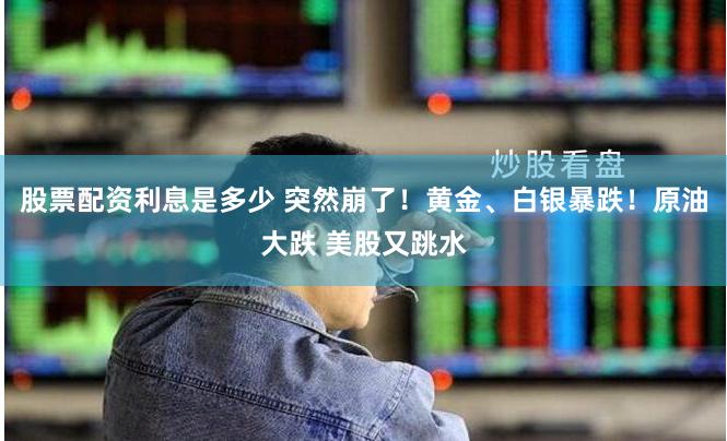 股票配资利息是多少 突然崩了！黄金、白银暴跌！原油大跌 美股又跳水