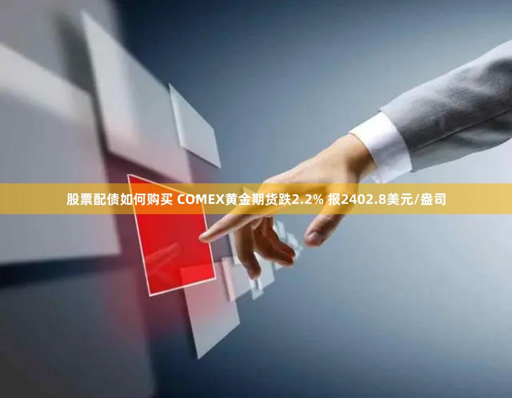 股票配债如何购买 COMEX黄金期货跌2.2% 报2402.8美元/盎司