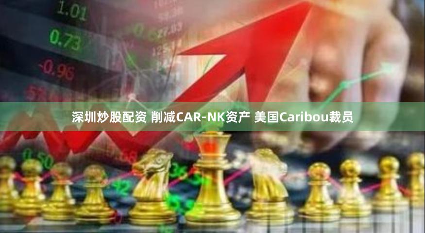 深圳炒股配资 削减CAR-NK资产 美国Caribou裁员