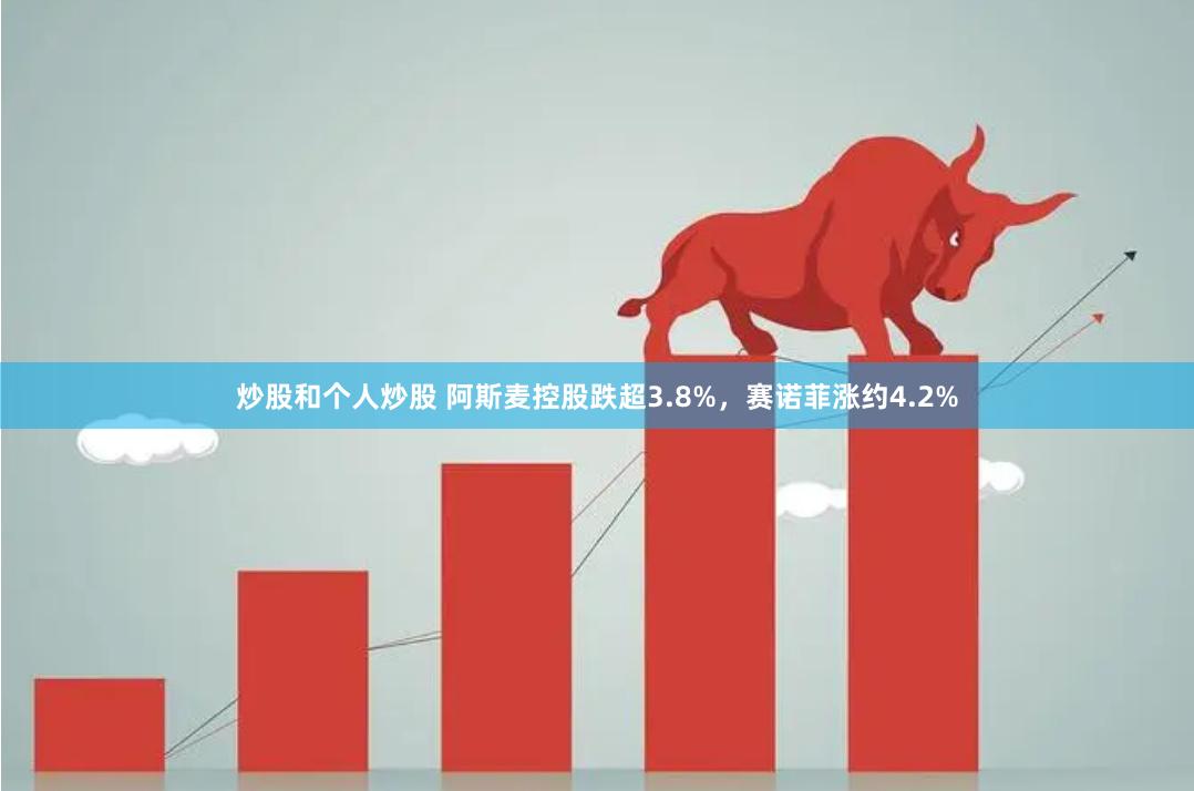 炒股和个人炒股 阿斯麦控股跌超3.8%，赛诺菲涨约4.2%