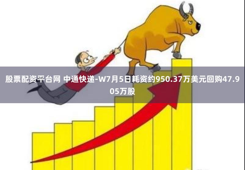 股票配资平台网 中通快递-W7月5日耗资约950.37万美元回购47.905万股