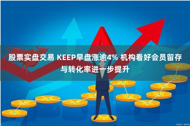 股票实盘交易 KEEP早盘涨逾4% 机构看好会员留存与转化率进一步提升