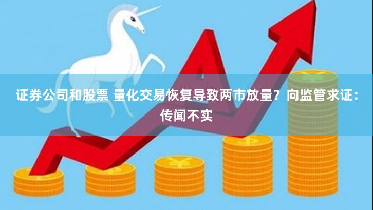 证券公司和股票 量化交易恢复导致两市放量？向监管求证：传闻不实