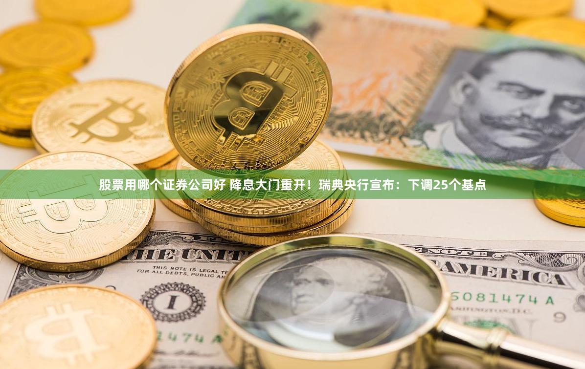 股票用哪个证券公司好 降息大门重开！瑞典央行宣布：下调25个基点