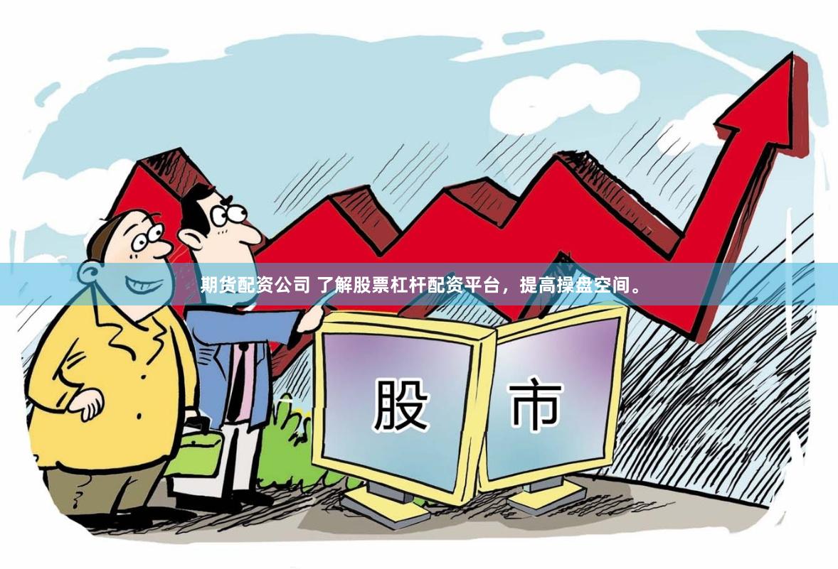 期货配资公司 了解股票杠杆配资平台，提高操盘空间。