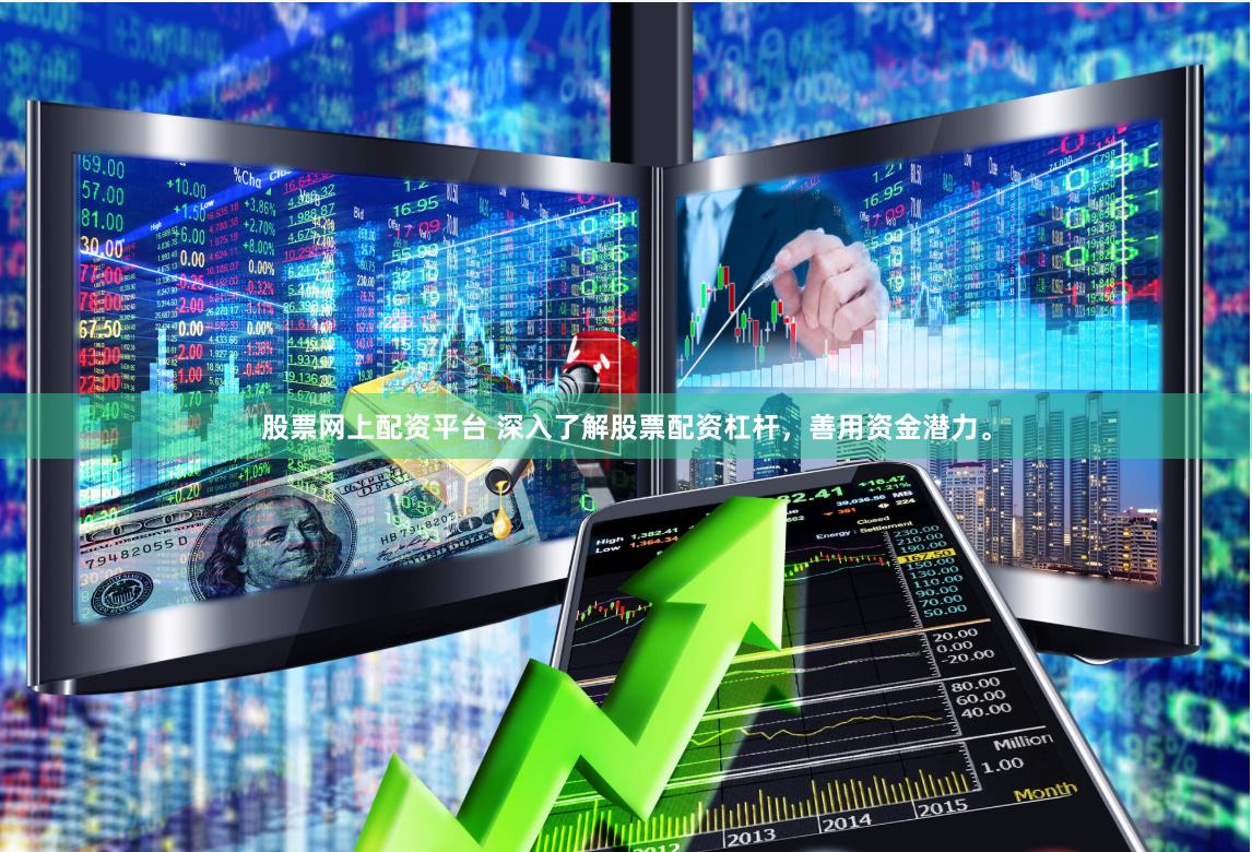 股票网上配资平台 深入了解股票配资杠杆，善用资金潜力。