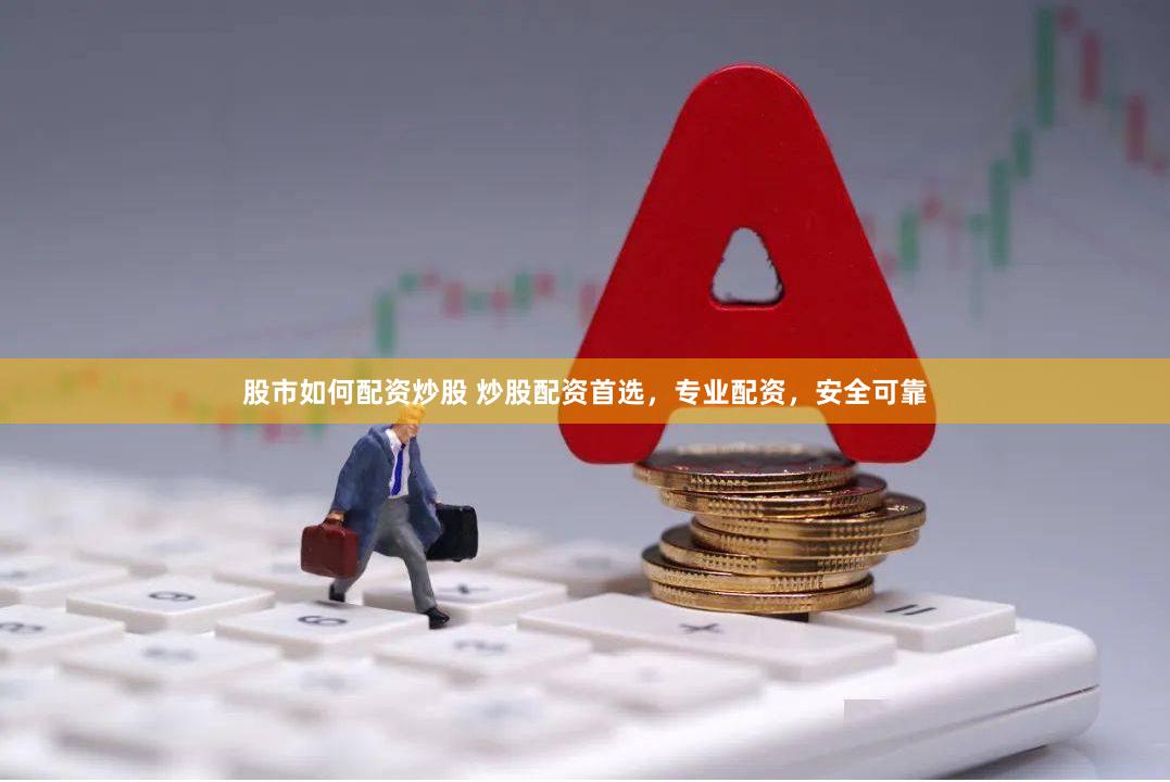 股市如何配资炒股 炒股配资首选，专业配资，安全可靠