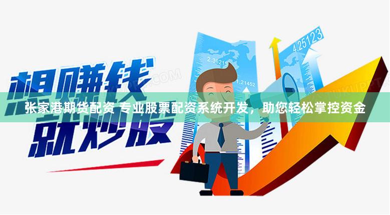 张家港期货配资 专业股票配资系统开发，助您轻松掌控资金