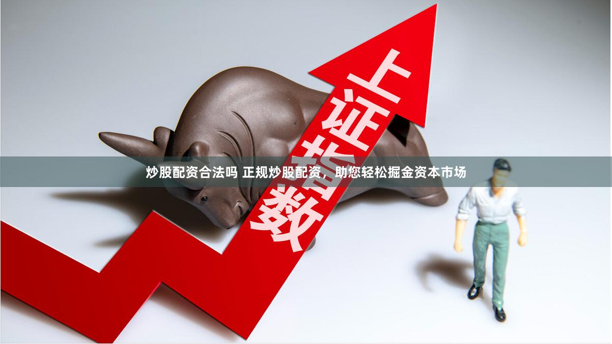 炒股配资合法吗 正规炒股配资，助您轻松掘金资本市场