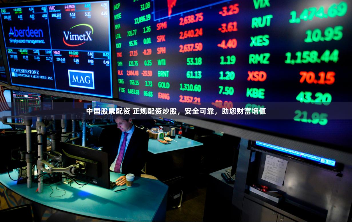 中国股票配资 正规配资炒股，安全可靠，助您财富增值