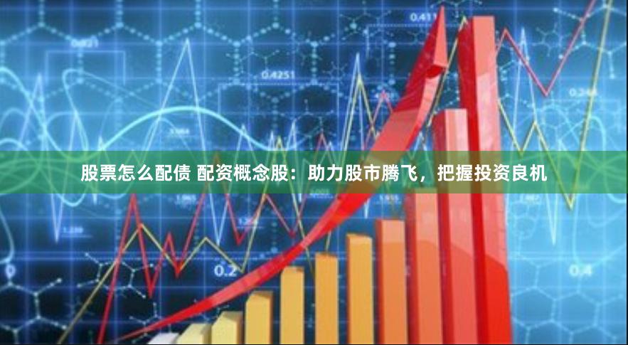 股票怎么配债 配资概念股：助力股市腾飞，把握投资良机