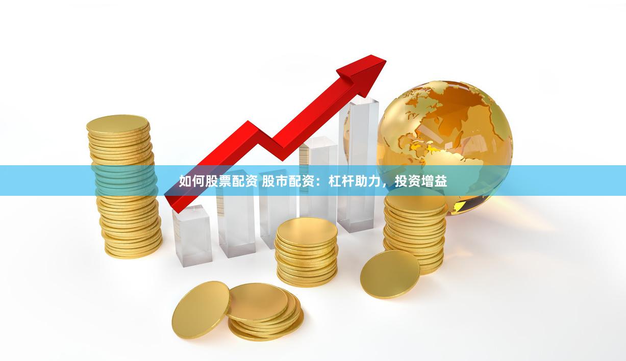 如何股票配资 股市配资：杠杆助力，投资增益