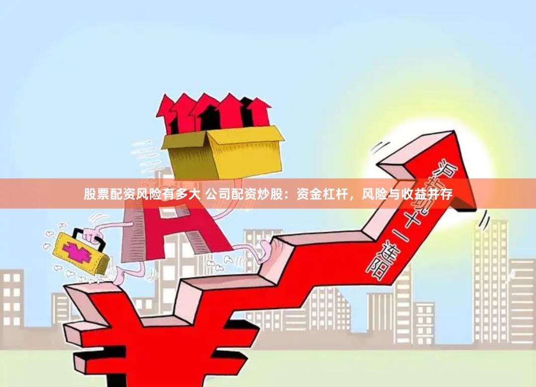 股票配资风险有多大 公司配资炒股：资金杠杆，风险与收益并存