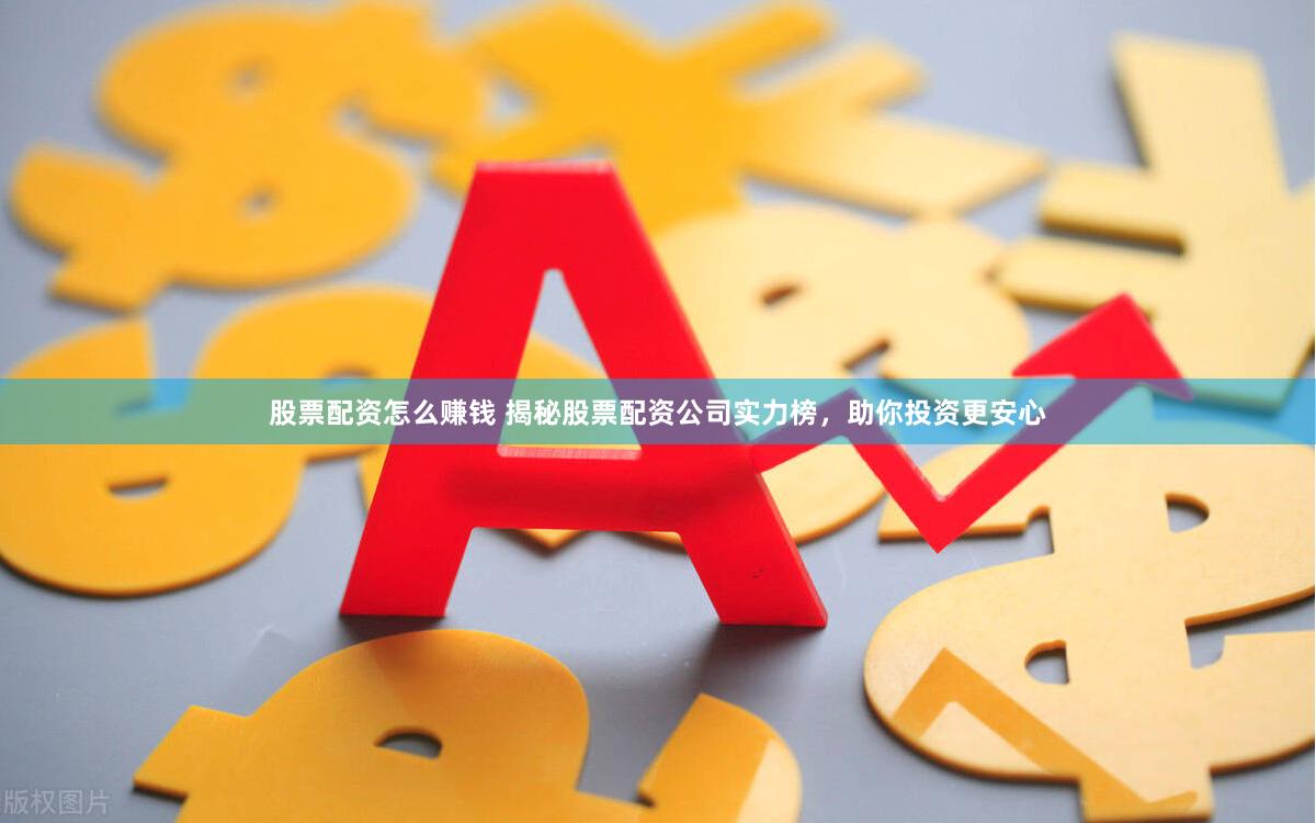 股票配资怎么赚钱 揭秘股票配资公司实力榜，助你投资更安心