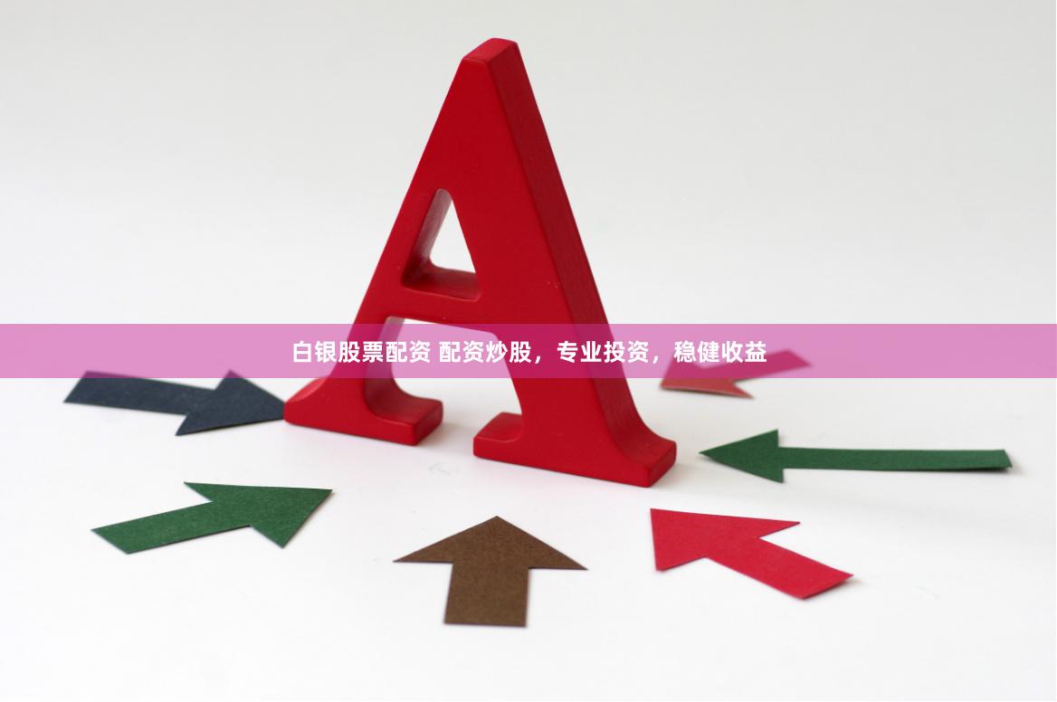 白银股票配资 配资炒股，专业投资，稳健收益