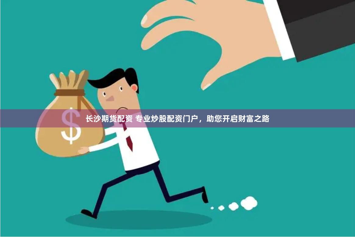 长沙期货配资 专业炒股配资门户，助您开启财富之路