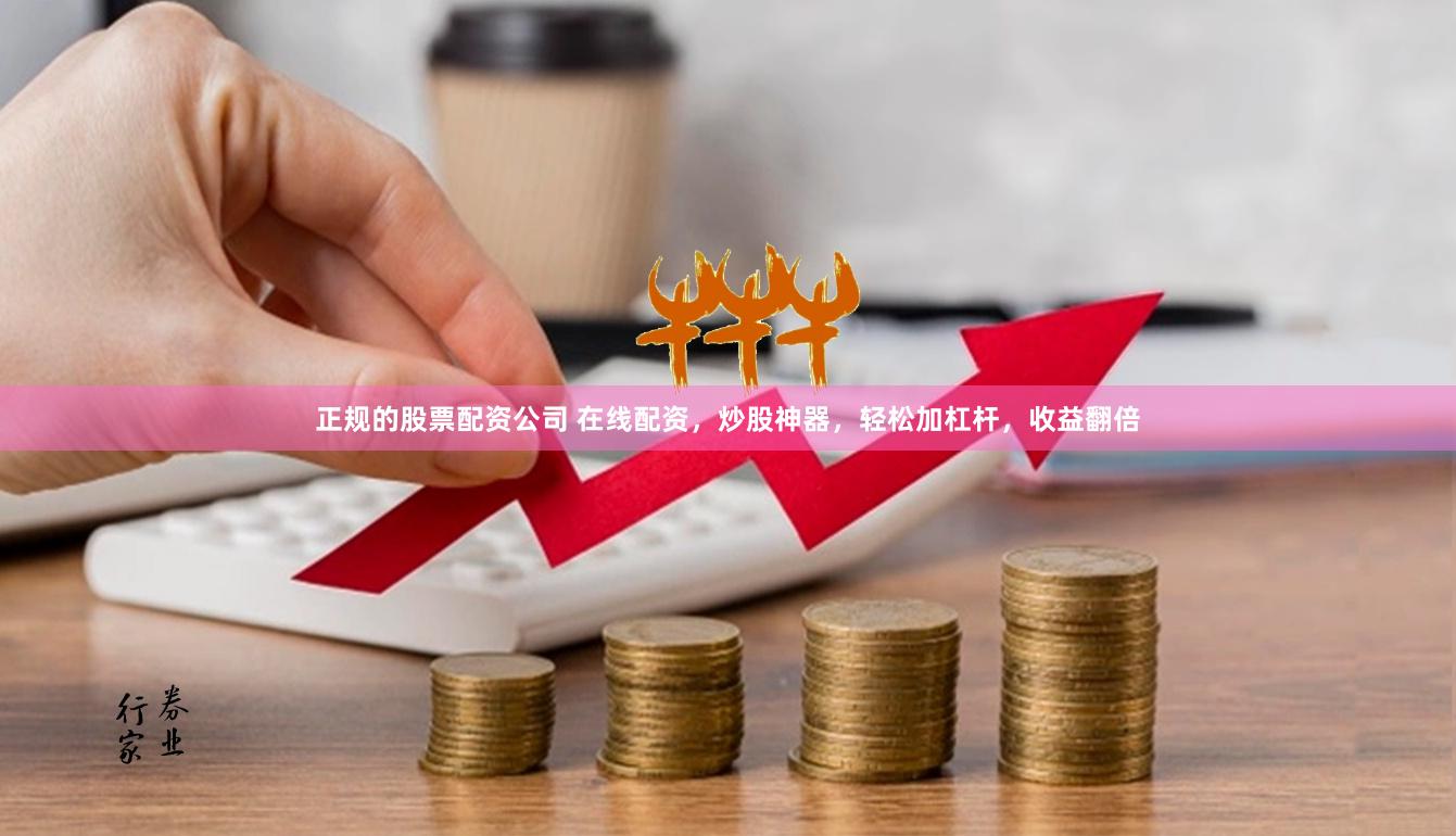 正规的股票配资公司 在线配资，炒股神器，轻松加杠杆，收益翻倍