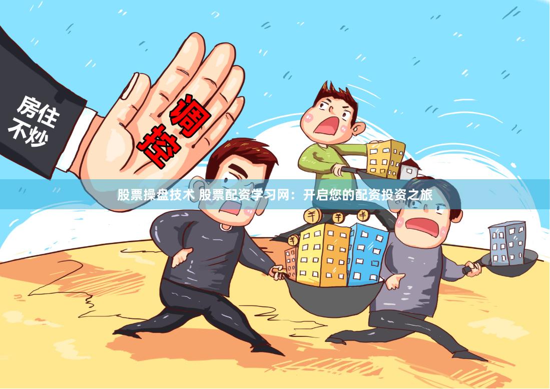 股票操盘技术 股票配资学习网：开启您的配资投资之旅