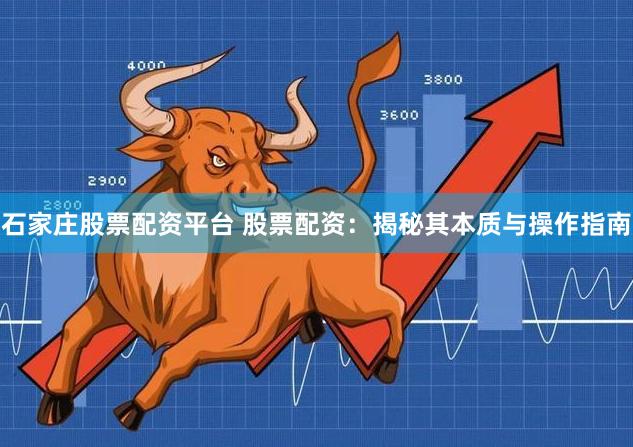 石家庄股票配资平台 股票配资：揭秘其本质与操作指南