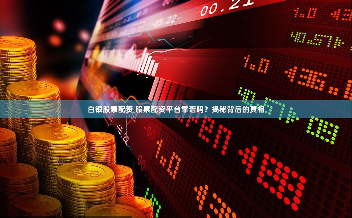 白银股票配资 股票配资平台靠谱吗？揭秘背后的真相