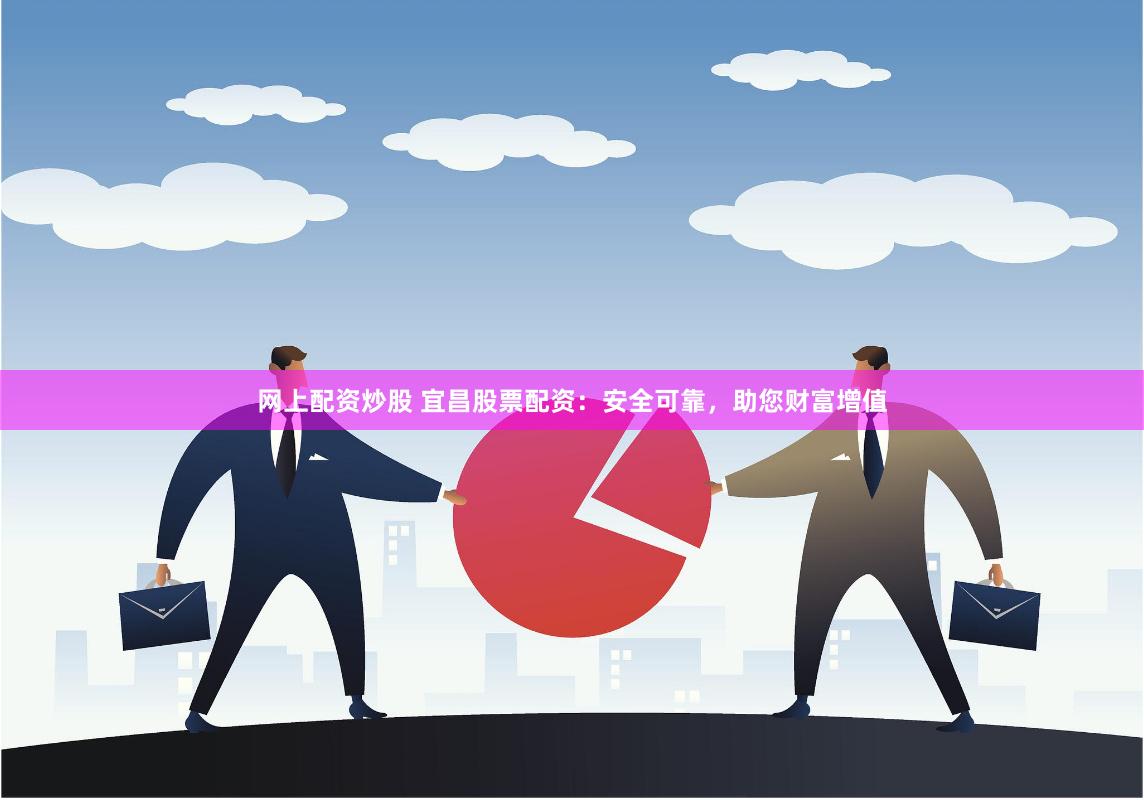 网上配资炒股 宜昌股票配资：安全可靠，助您财富增值