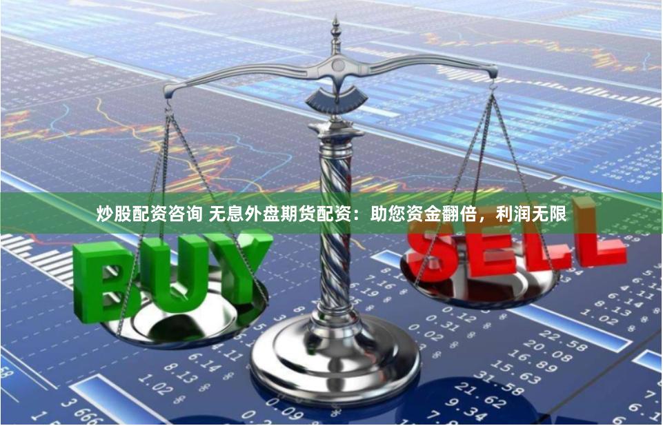 炒股配资咨询 无息外盘期货配资：助您资金翻倍，利润无限