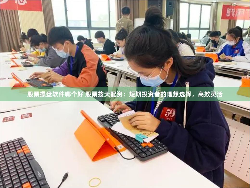 股票操盘软件哪个好 股票按天配资：短期投资者的理想选择，高效灵活