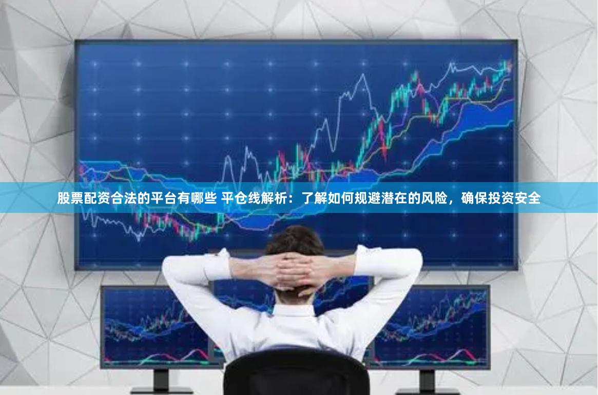 股票配资合法的平台有哪些 平仓线解析：了解如何规避潜在的风险，确保投资安全