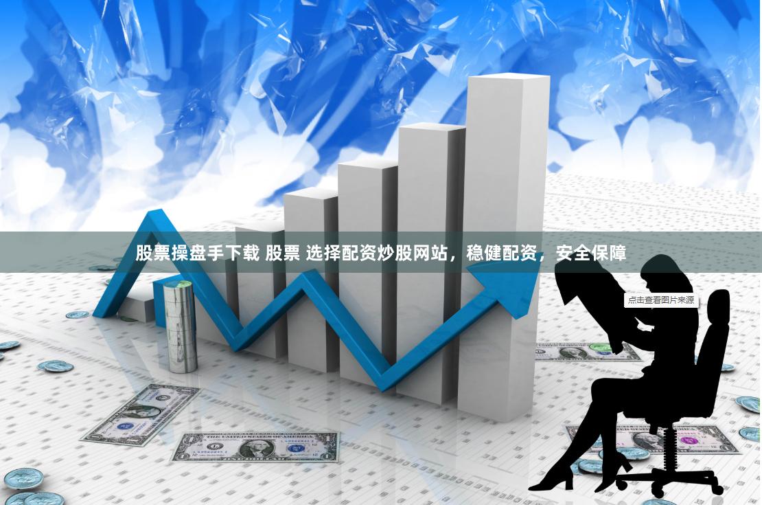 股票操盘手下载 股票 选择配资炒股网站，稳健配资，安全保障