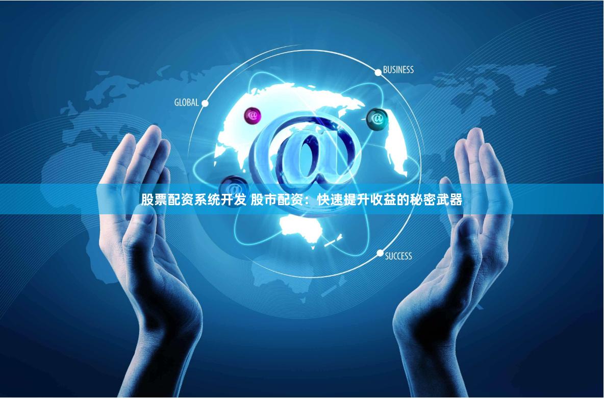 股票配资系统开发 股市配资：快速提升收益的秘密武器