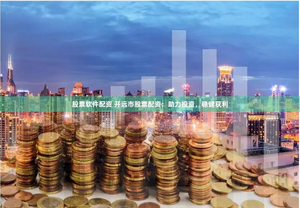 股票软件配资 开远市股票配资：助力投资，稳健获利