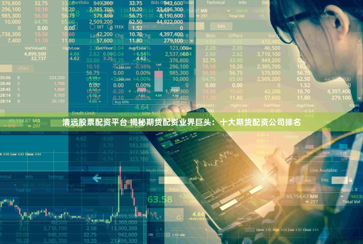 清远股票配资平台 揭秘期货配资业界巨头：十大期货配资公司排名