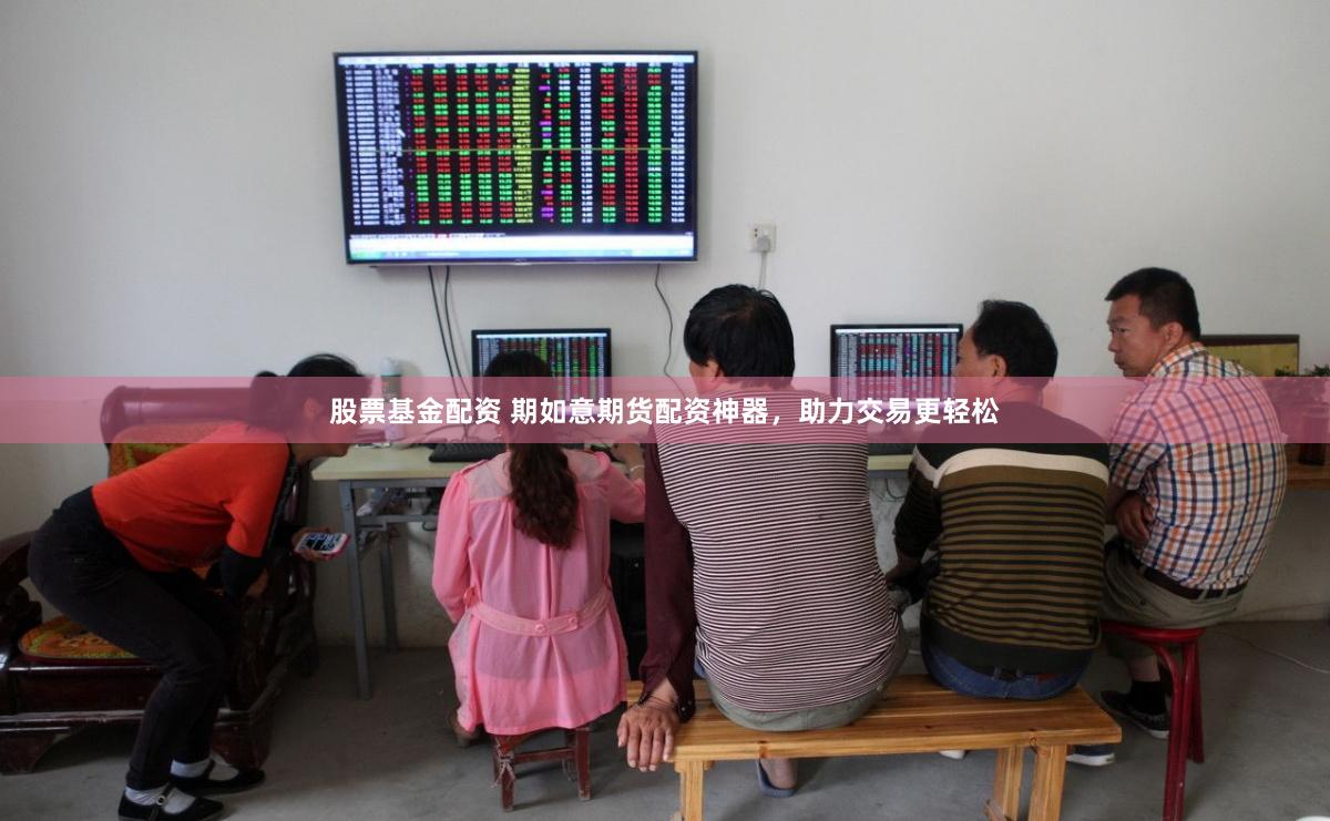 股票基金配资 期如意期货配资神器，助力交易更轻松
