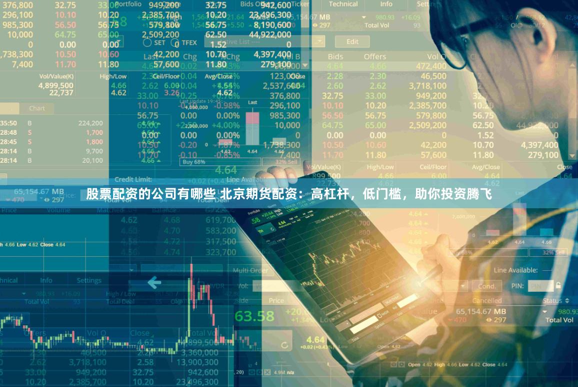 股票配资的公司有哪些 北京期货配资：高杠杆，低门槛，助你投资腾飞
