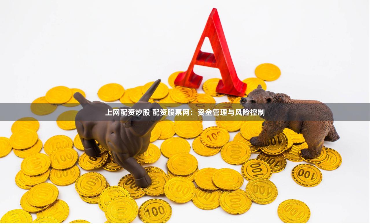 上网配资炒股 配资股票网：资金管理与风险控制