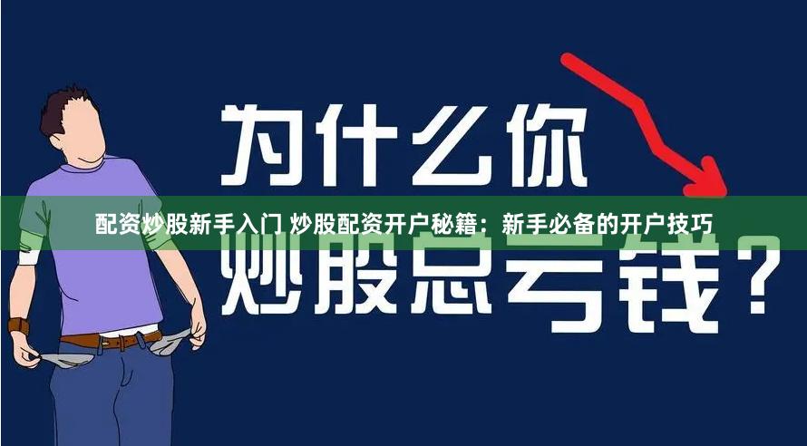 配资炒股新手入门 炒股配资开户秘籍：新手必备的开户技巧