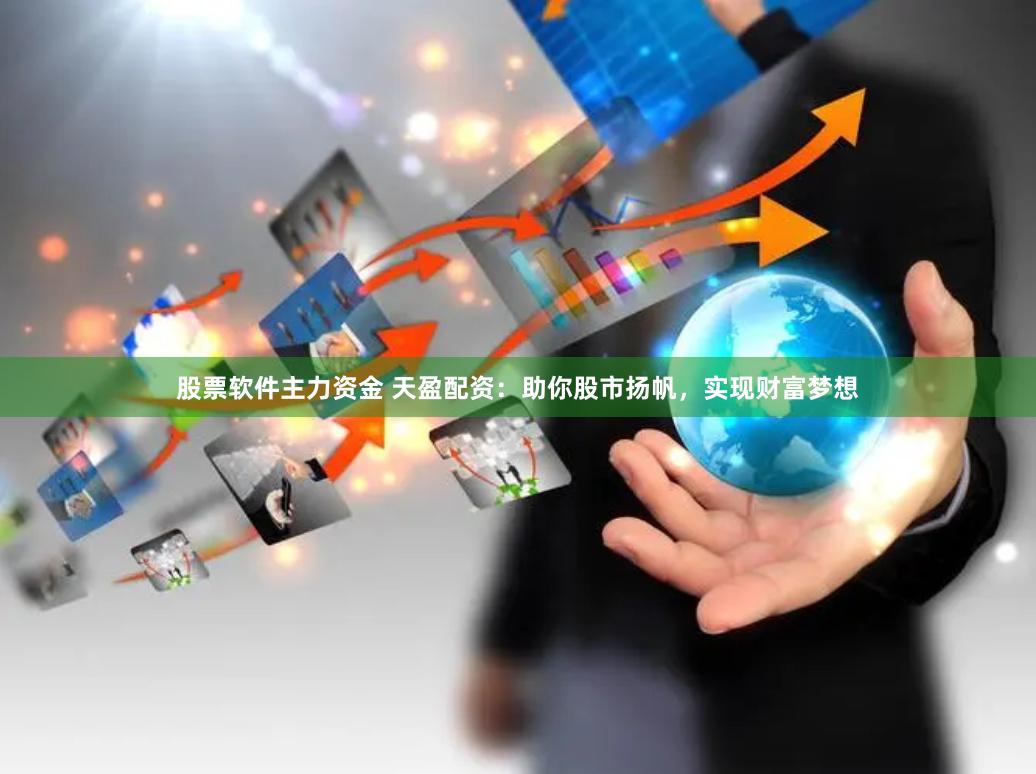 股票软件主力资金 天盈配资：助你股市扬帆，实现财富梦想