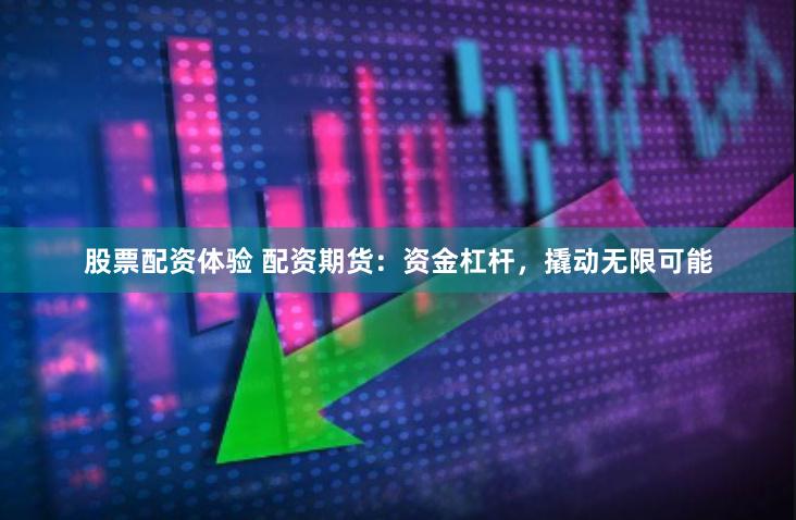 股票配资体验 配资期货：资金杠杆，撬动无限可能