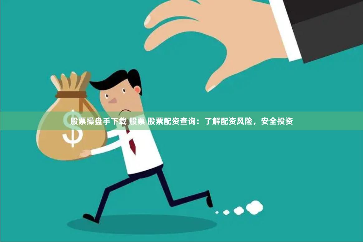 股票操盘手下载 股票 股票配资查询：了解配资风险，安全投资