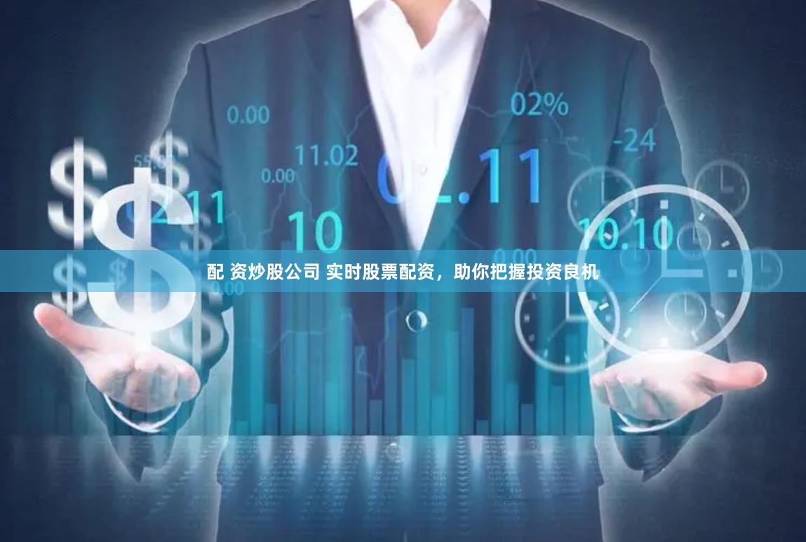 配 资炒股公司 实时股票配资，助你把握投资良机