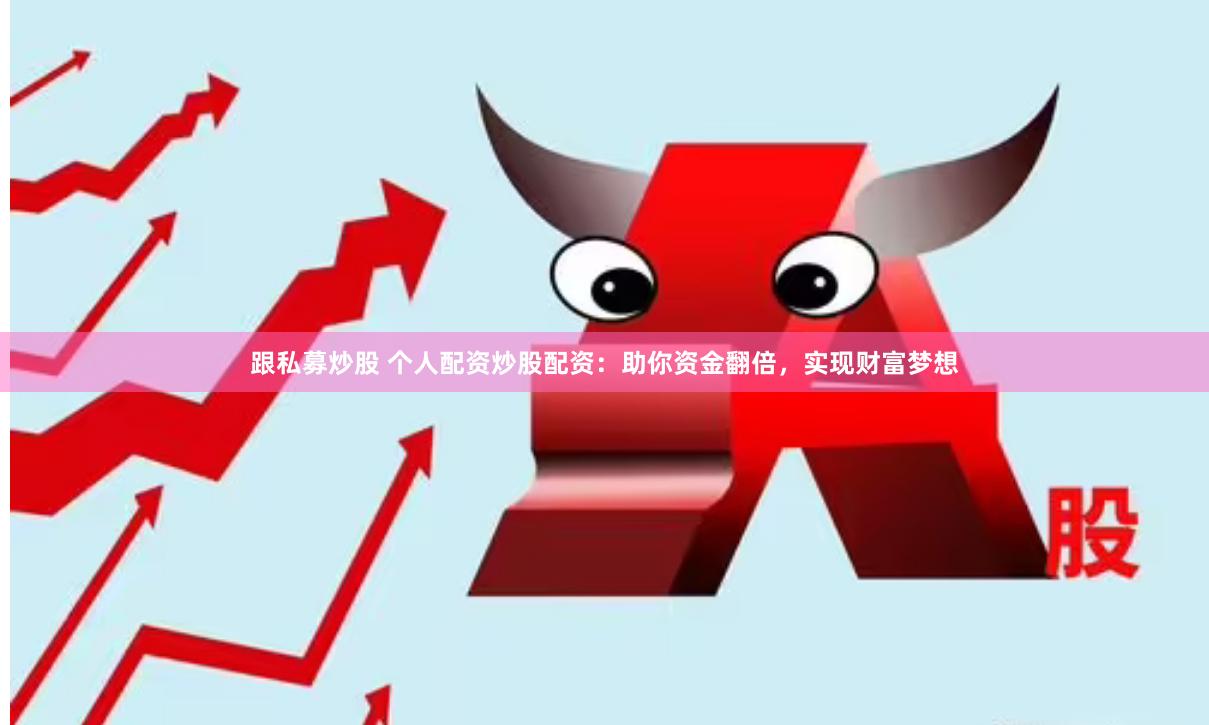 跟私募炒股 个人配资炒股配资：助你资金翻倍，实现财富梦想