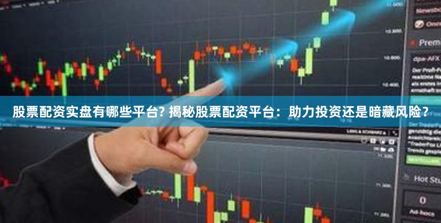 股票配资实盘有哪些平台? 揭秘股票配资平台：助力投资还是暗藏风险？
