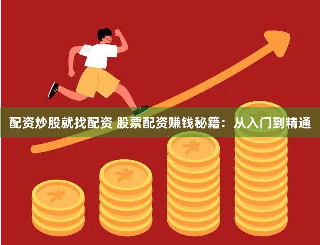 配资炒股就找配资 股票配资赚钱秘籍：从入门到精通