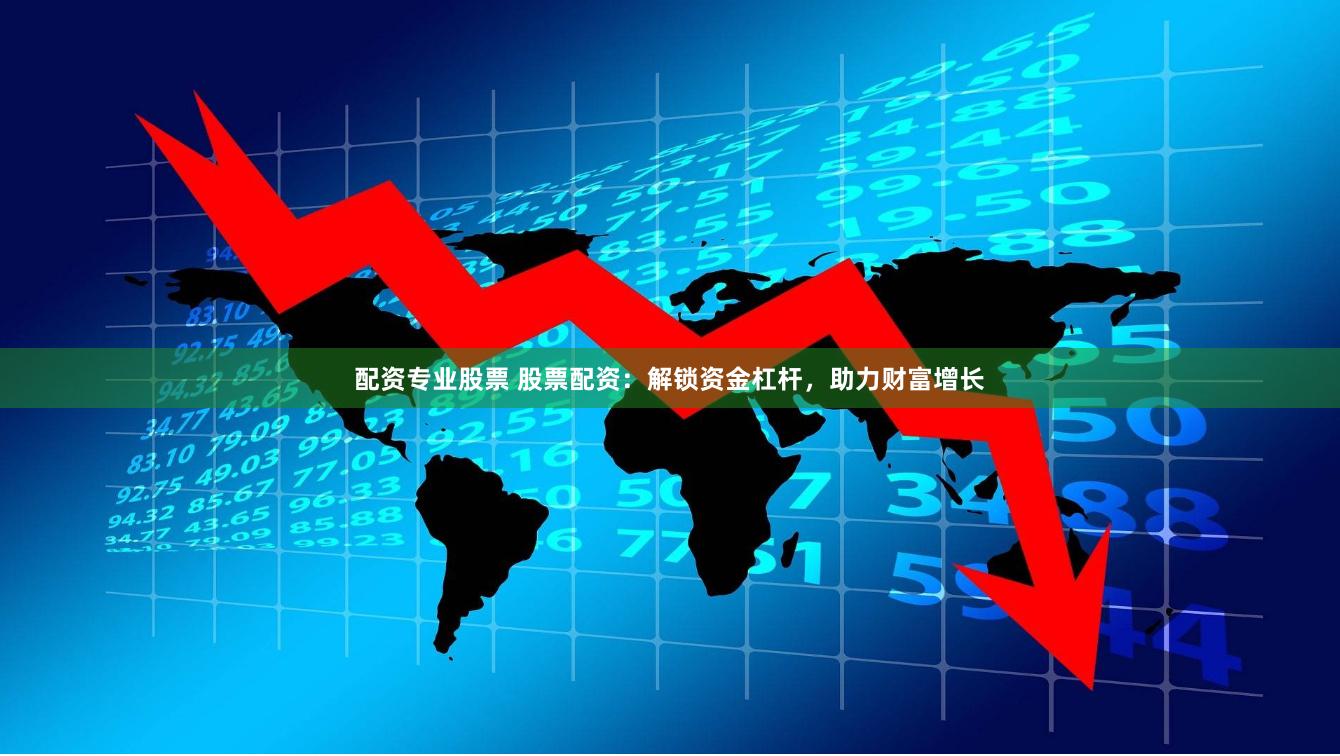 配资专业股票 股票配资：解锁资金杠杆，助力财富增长
