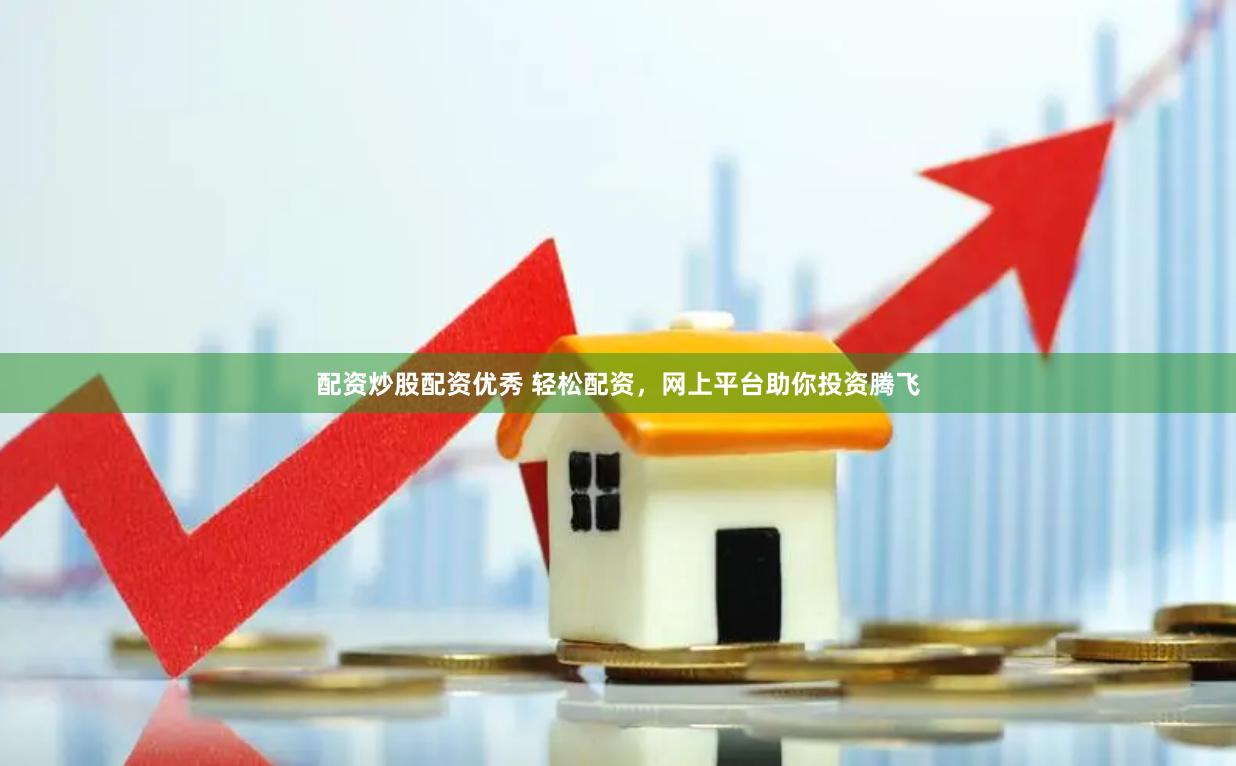 配资炒股配资优秀 轻松配资，网上平台助你投资腾飞
